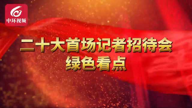 二十大首场记者招待会，有哪些绿色看点？