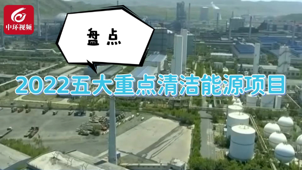 盘点2022五大重点清洁能源项目